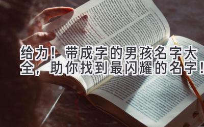  给力！带成字的男孩名字大全，助你找到最闪耀的名字！ 