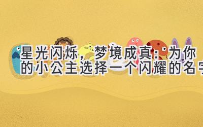 星光闪烁,梦境成真:为你的小公主选择一个闪耀的名字