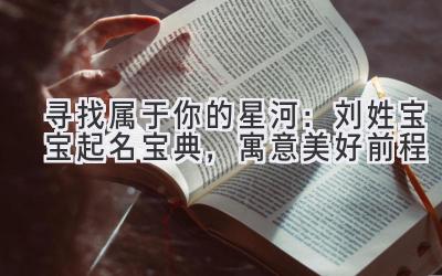 寻找属于你的星河:刘姓宝宝起名宝典,寓意美好前程