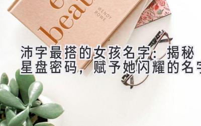 沛字最搭的女孩名字:揭秘星盘密码,赋予她闪耀的名字