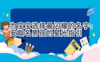  为宝宝选择最闪耀的名字：安取名男孩的星光指引 