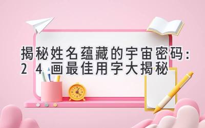 揭秘姓名蕴藏的宇宙密码:24画最佳用字大揭秘