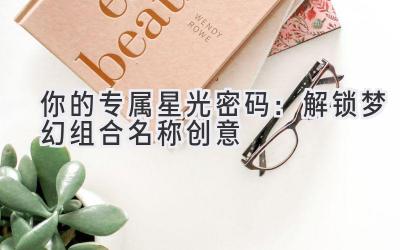 你的专属星光密码:解锁梦幻组合名称创意