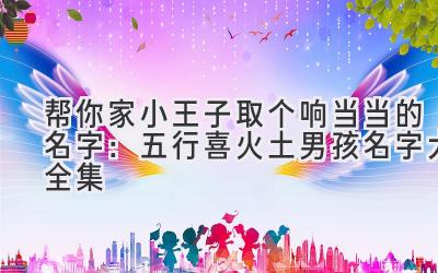 帮你家小王子取个响当当的名字:五行喜火土男孩名字大全集