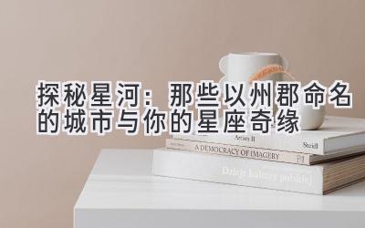 探秘星河:那些以州郡命名的城市与你的星座奇缘
