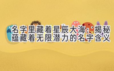 名字里藏着星辰大海:揭秘蕴藏着无限潜力的名字含义