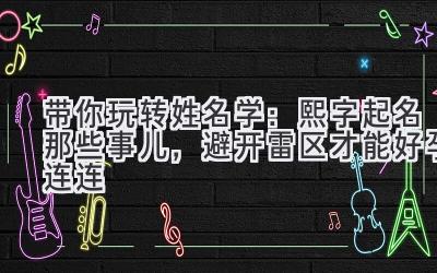 带你玩转姓名学:熙字起名那些事儿,避开雷区才能好孕连连