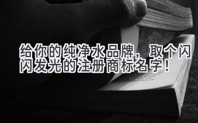 给你的纯净水品牌,取个闪闪发光的注册商标名字!