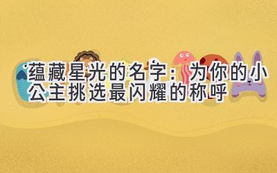 蕴藏星光的名字:为你的小公主挑选最闪耀的称呼