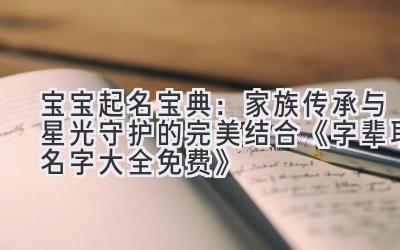 宝宝起名宝典:家族传承与星光守护的完美结合 《字辈取名字大全免费》