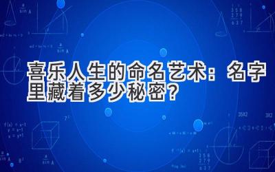 喜乐人生的命名艺术:名字里藏着多少秘密?