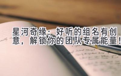   星河奇缘：好听的组名有创意，解锁你的团队专属能量！ 