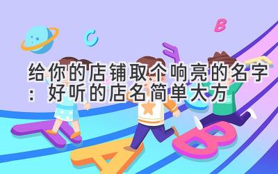   给你的店铺取个响亮的名字：好听的店名简单大方 
