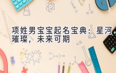 项姓男宝宝起名宝典:星河璀璨,未来可期