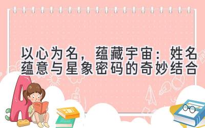 以心为名,蕴藏宇宙:姓名蕴意与星象密码的奇妙结合