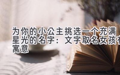 为你的小公主挑选一个充满星光的名字:文字取名女孩有寓意