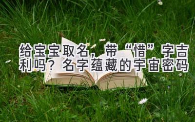 给宝宝取名,带“惜”字吉利吗?名字蕴藏的宇宙密码