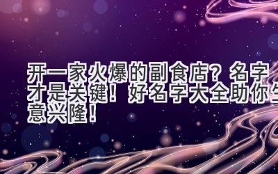 开一家火爆的副食店?名字才是关键! 好名字大全助你生意兴隆!