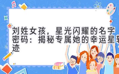 刘姓女孩,星光闪耀的名字密码:揭秘专属她的幸运星轨迹
