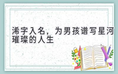 浠字入名,为男孩谱写星河璀璨的人生