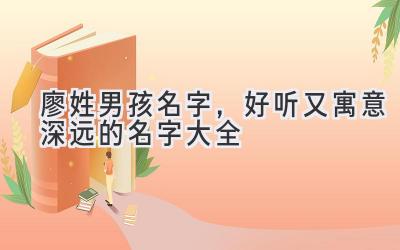 廖姓男孩名字,好听又寓意深远的名字大全