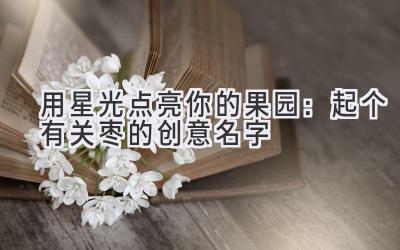 用星光点亮你的果园:起个有关枣的创意名字