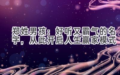 郑姓男孩:好听又霸气的名字,从此开启人生赢家模式