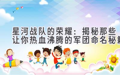 星河战队的荣耀:揭秘那些让你热血沸腾的军团命名秘籍