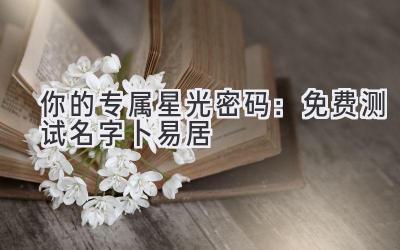 你的专属星光密码:免费测试名字卜易居