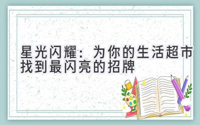 星光闪耀:为你的生活超市找到最闪亮的招牌