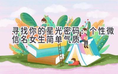 寻找你的星光密码:个性微信名女生简单气质