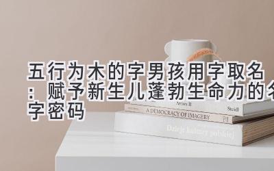 五行为木的字男孩用字取名:赋予新生儿蓬勃生命力的名字密码
