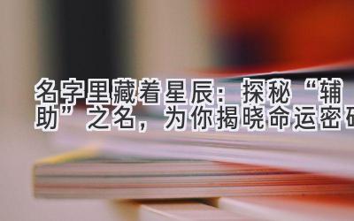 名字里藏着星辰:探秘“辅助”之名,为你揭晓命运密码