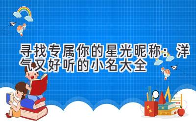 寻找专属你的星光昵称:洋气又好听的小名大全