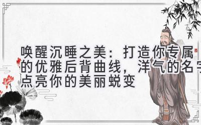 唤醒沉睡之美:打造你专属的优雅后背曲线,洋气的名字点亮你的美丽蜕变