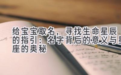 给宝宝取名,寻找生命星辰的指引:名字背后的意义与星座的奥秘