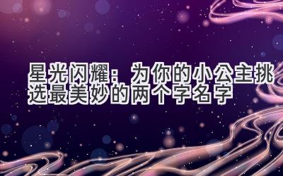 星光闪耀:为你的小公主挑选最美妙的两个字名字