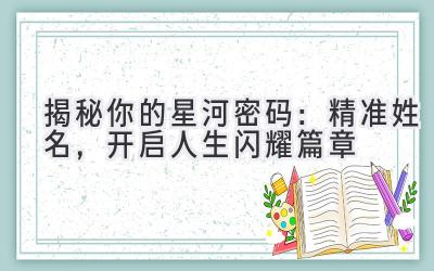 揭秘你的星河密码:精准姓名,开启人生闪耀篇章