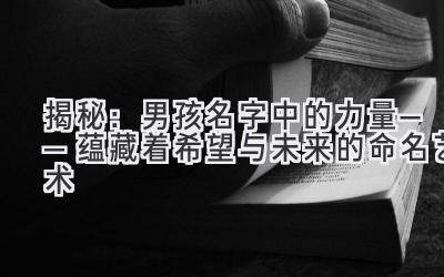  揭秘：男孩名字中的力量——蕴藏着希望与未来的命名艺术 