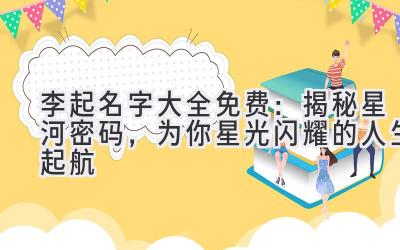 李起名字大全免费:揭秘星河密码,为你星光闪耀的人生起航
