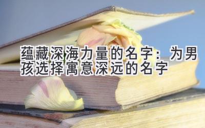 蕴藏深海力量的名字:为男孩选择寓意深远的名字