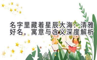 名字里藏着星辰大海:清雅好名,寓意与含义深度解析