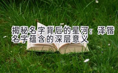 揭秘名字背后的星河:泽锴名字蕴含的深层意义