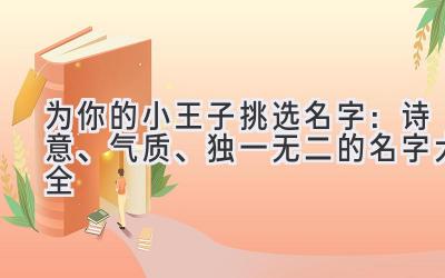 为你的小王子挑选名字:诗意、气质、独一无二的名字大全