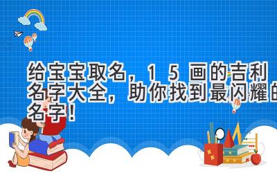 给宝宝取名,15画的吉利名字大全,助你找到最闪耀的名字!
