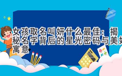 女孩取名叫妍什么最佳:揭秘名字背后的星光密码与美好寓意