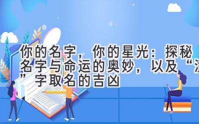 你的名字,你的星光:探秘名字与命运的奥妙,以及“潼”字取名的吉凶