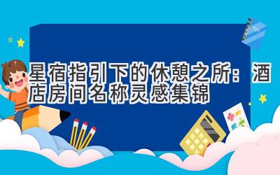 星宿指引下的休憩之所:酒店房间名称灵感集锦