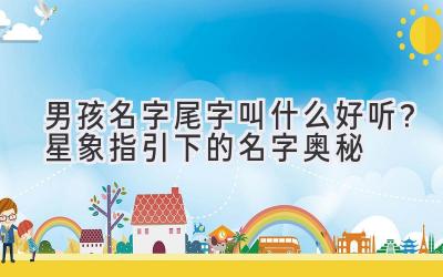 男孩名字尾字叫什么好听?星象指引下的名字奥秘