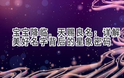 宝宝降临,天赐良名:详解美好名字背后的星象密码